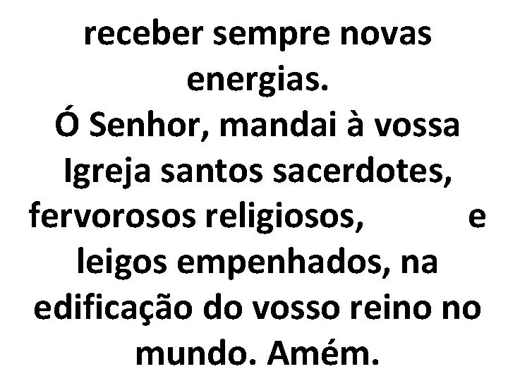 receber sempre novas energias. Ó Senhor, mandai à vossa Igreja santos sacerdotes, fervorosos religiosos,