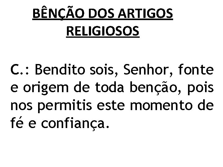 BÊNÇÃO DOS ARTIGOS RELIGIOSOS C. : Bendito sois, Senhor, fonte e origem de toda