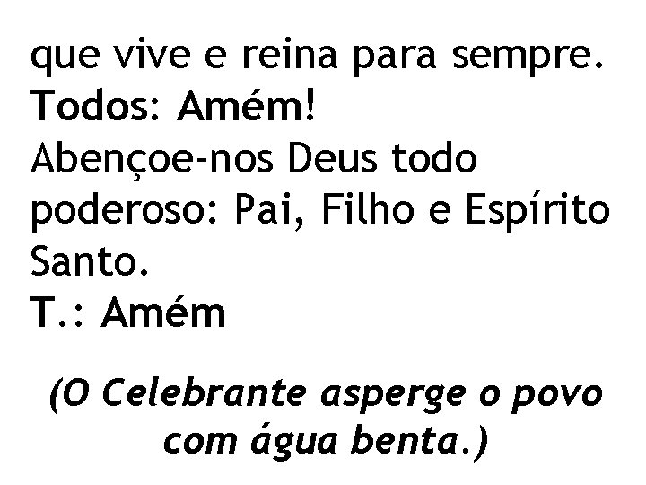 que vive e reina para sempre. Todos: Amém! Abençoe‐nos Deus todo poderoso: Pai, Filho