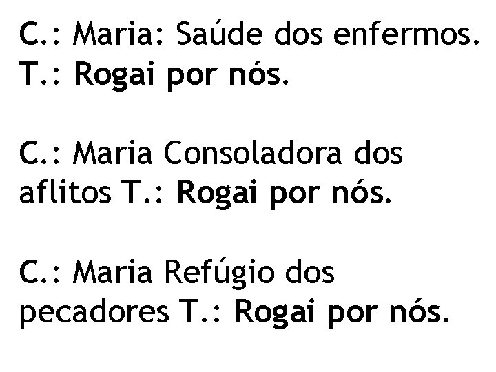 C. : Maria: Saúde dos enfermos. T. : Rogai por nós. C. : Maria