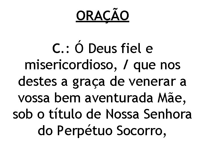 ORAÇÃO C. : Ó Deus fiel e misericordioso, / que nos destes a graça