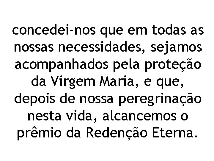 concedei‐nos que em todas as nossas necessidades, sejamos acompanhados pela proteção da Virgem Maria,