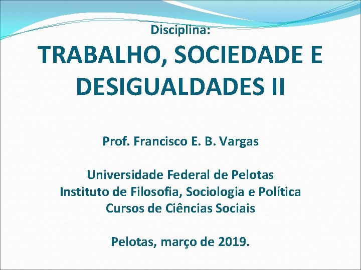Disciplina: TRABALHO, SOCIEDADE E DESIGUALDADES II Prof. Francisco E. B. Vargas Universidade Federal de