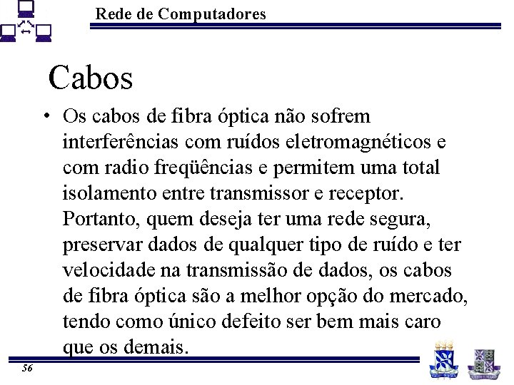 Rede de Computadores Cabos • Os cabos de fibra óptica não sofrem interferências com