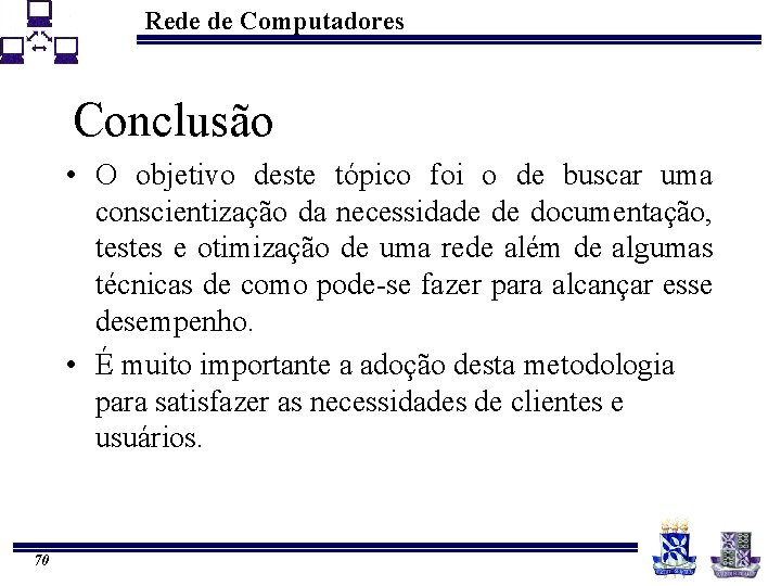 Rede de Computadores Conclusão • O objetivo deste tópico foi o de buscar uma