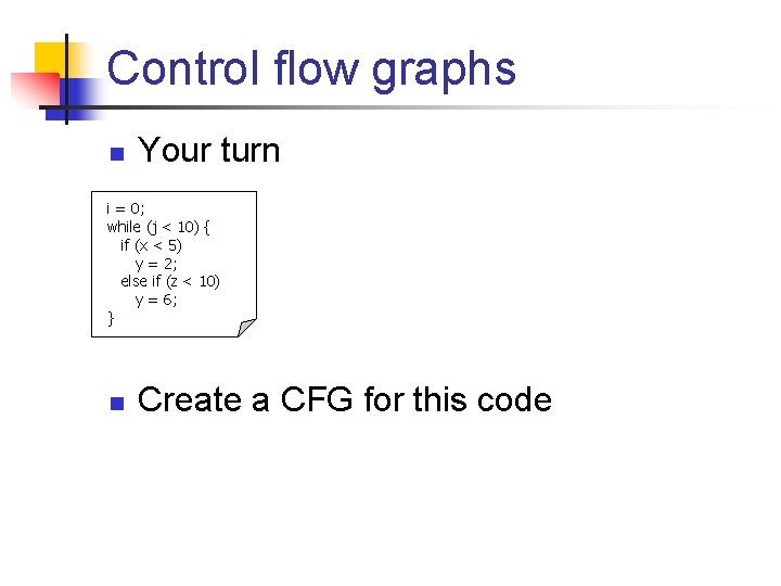 Control flow graphs n Your turn i = 0; while (j < 10) {
