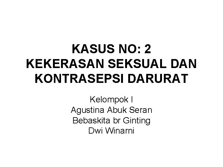 KASUS NO: 2 KEKERASAN SEKSUAL DAN KONTRASEPSI DARURAT Kelompok I Agustina Abuk Seran Bebaskita