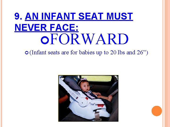 9. AN INFANT SEAT MUST NEVER FACE: FORWARD (Infant seats are for babies up