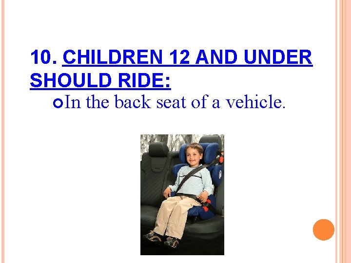 10. CHILDREN 12 AND UNDER SHOULD RIDE: In the back seat of a vehicle.