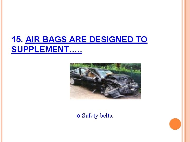 15. AIR BAGS ARE DESIGNED TO SUPPLEMENT…. . Safety belts. 