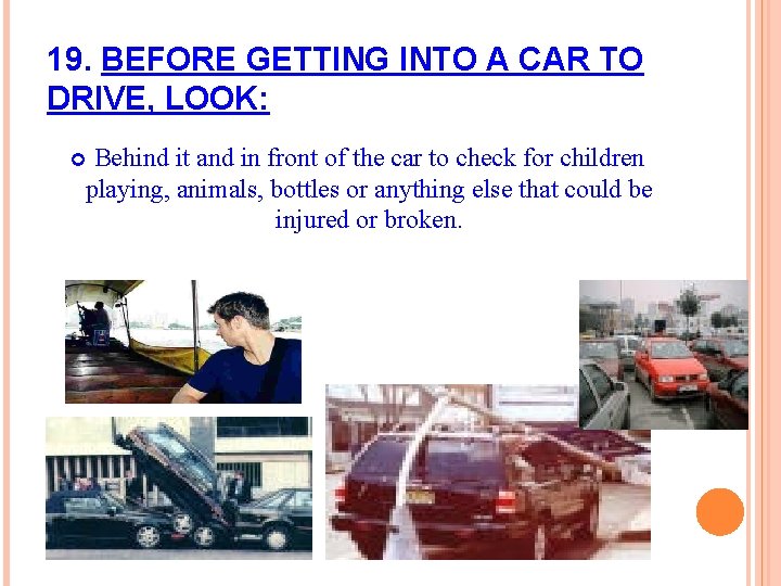 19. BEFORE GETTING INTO A CAR TO DRIVE, LOOK: Behind it and in front
