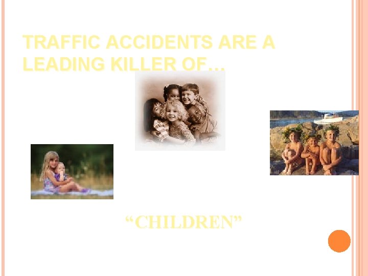 TRAFFIC ACCIDENTS ARE A LEADING KILLER OF… “CHILDREN” 