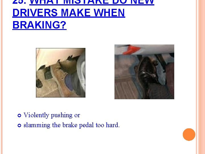 25. WHAT MISTAKE DO NEW DRIVERS MAKE WHEN BRAKING? Violently pushing or slamming the