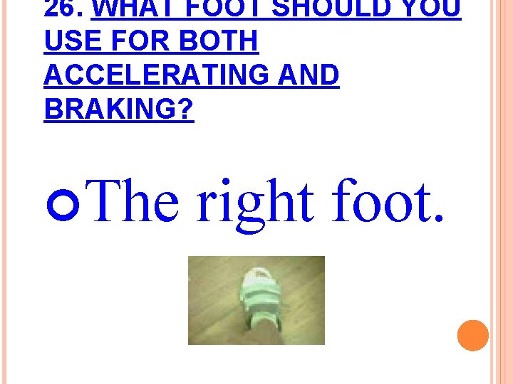 26. WHAT FOOT SHOULD YOU USE FOR BOTH ACCELERATING AND BRAKING? The right foot.