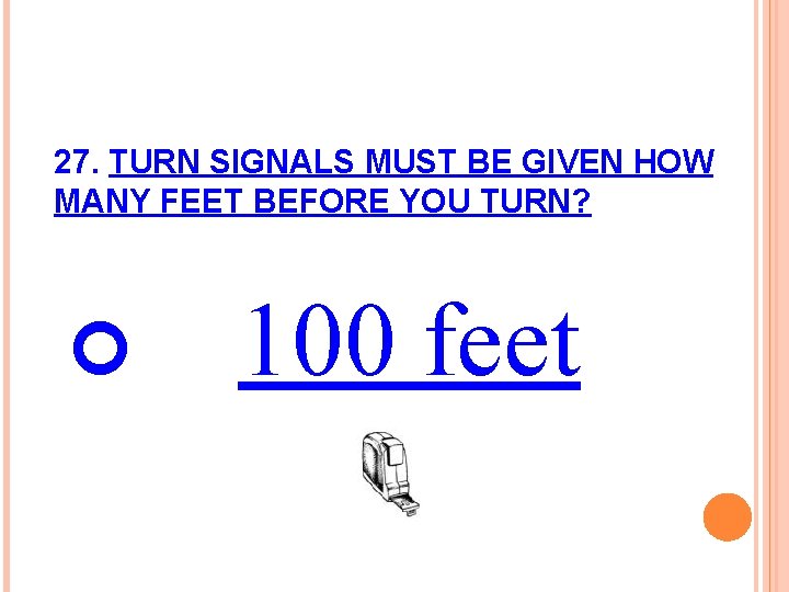 27. TURN SIGNALS MUST BE GIVEN HOW MANY FEET BEFORE YOU TURN? 100 feet