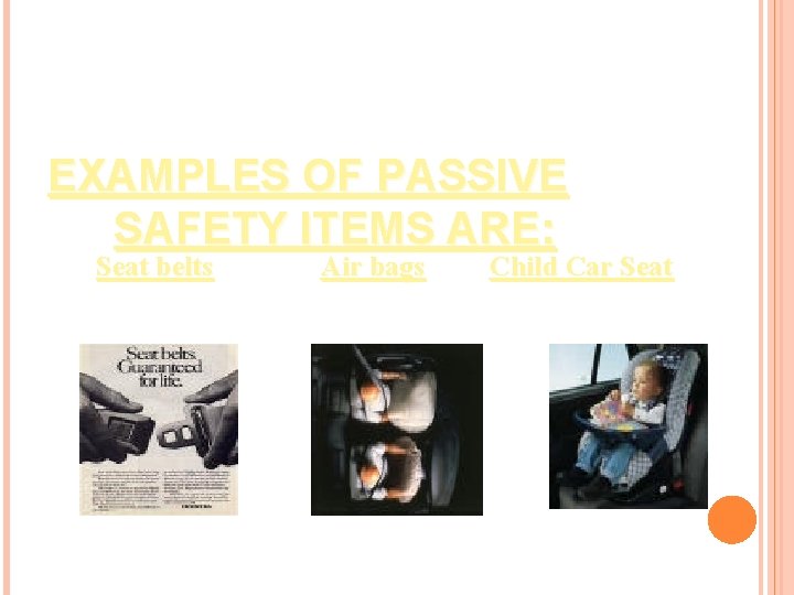 EXAMPLES OF PASSIVE SAFETY ITEMS ARE: Seat belts Air bags Child Car Seat 