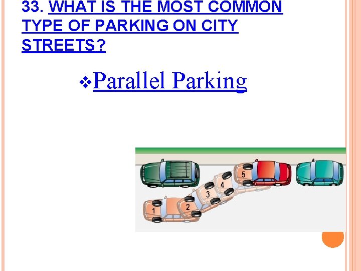 33. WHAT IS THE MOST COMMON TYPE OF PARKING ON CITY STREETS? v. Parallel