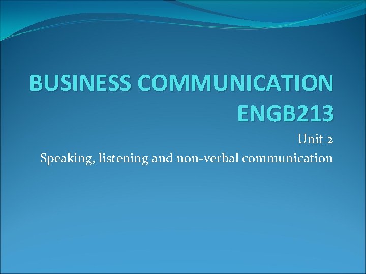 BUSINESS COMMUNICATION ENGB 213 Unit 2 Speaking, listening and non-verbal communication 
