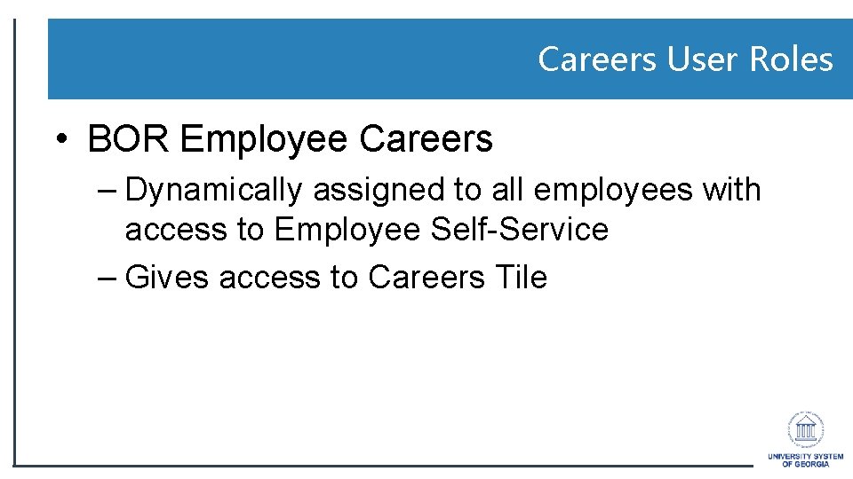 Careers User Roles • BOR Employee Careers – Dynamically assigned to all employees with