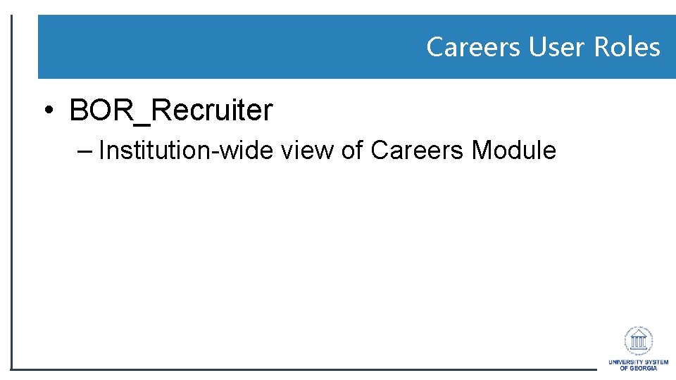 Careers User Roles • BOR_Recruiter – Institution-wide view of Careers Module 