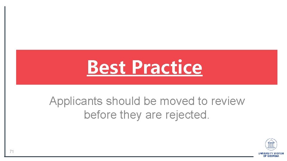 Best Practice Applicants should be moved to review before they are rejected. 71 