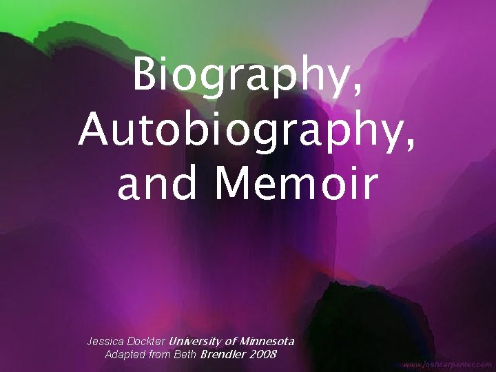 Biography, Autobiography, and Memoir Jessica Dockter University of Minnesota Adapted from Beth Brendler 2008