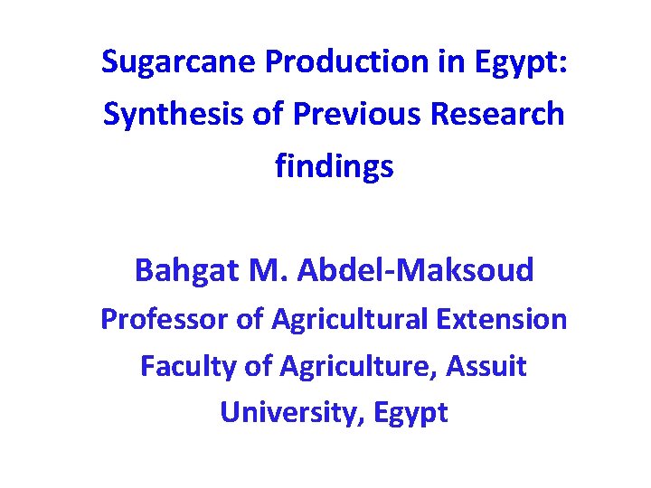  Sugarcane Production in Egypt: Synthesis of Previous Research findings Bahgat M. Abdel-Maksoud Professor