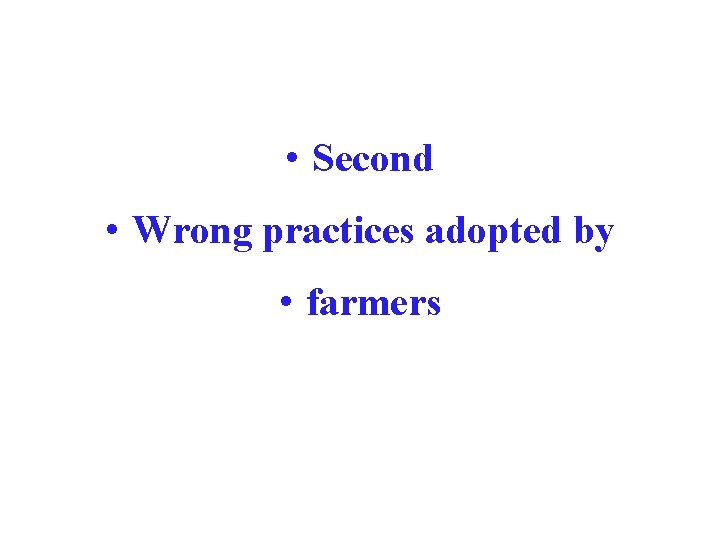  • Second • Wrong practices adopted by • farmers 