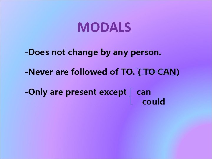 MODALS -Does not change by any person. -Never are followed of TO. ( TO