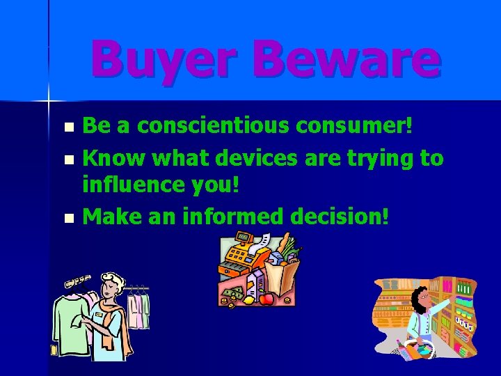 Buyer Beware Be a conscientious consumer! n Know what devices are trying to influence