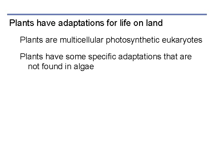Plants have adaptations for life on land Plants are multicellular photosynthetic eukaryotes Plants have