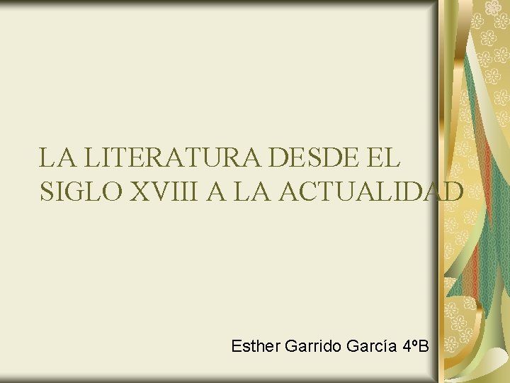LA LITERATURA DESDE EL SIGLO XVIII A LA ACTUALIDAD Esther Garrido García 4ºB 