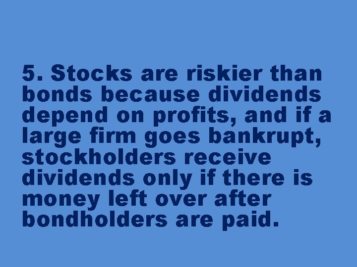 5. Stocks are riskier than bonds because dividends depend on profits, and if a