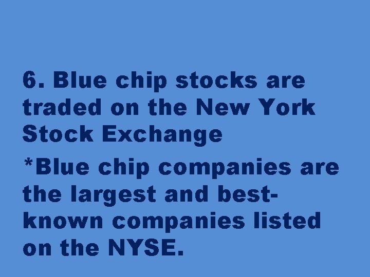 6. Blue chip stocks are traded on the New York Stock Exchange *Blue chip