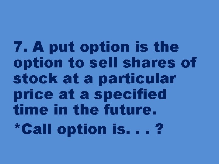 7. A put option is the option to sell shares of stock at a