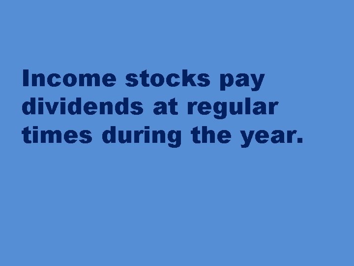 Income stocks pay dividends at regular times during the year. 