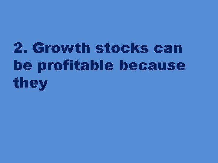 2. Growth stocks can be profitable because they 