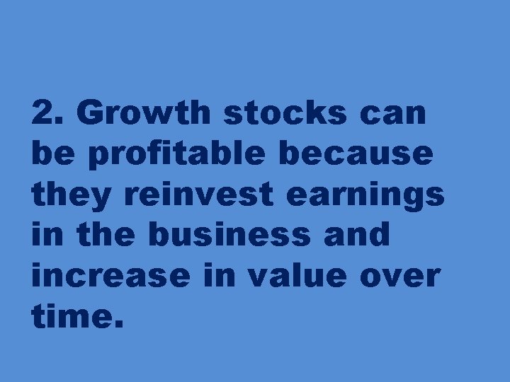 2. Growth stocks can be profitable because they reinvest earnings in the business and