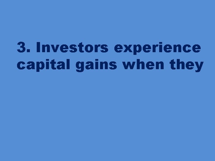 3. Investors experience capital gains when they 