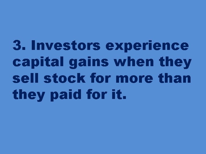 3. Investors experience capital gains when they sell stock for more than they paid