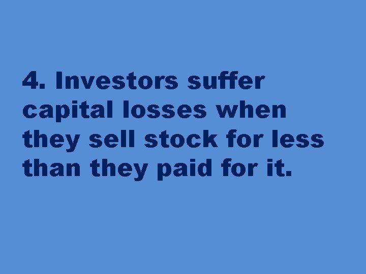 4. Investors suffer capital losses when they sell stock for less than they paid