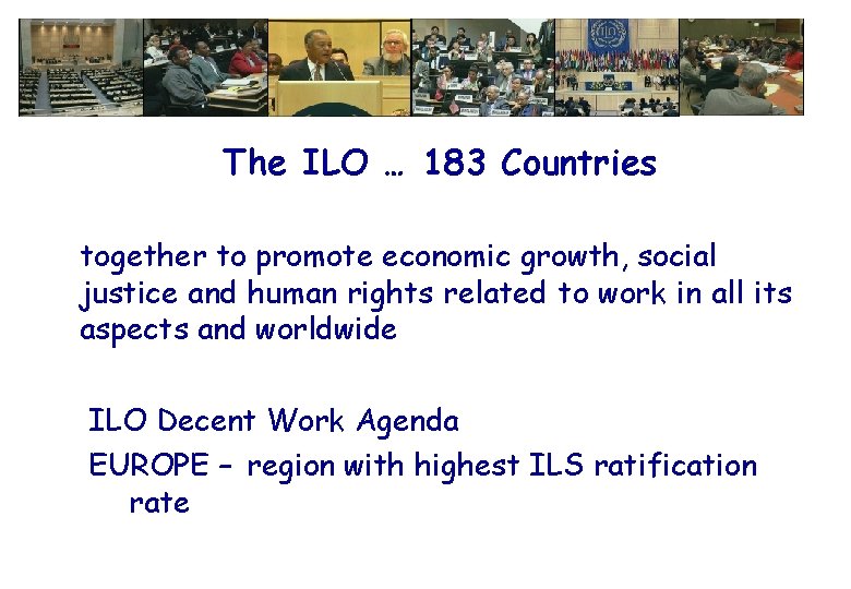 The ILO … 183 Countries together to promote economic growth, social justice and human