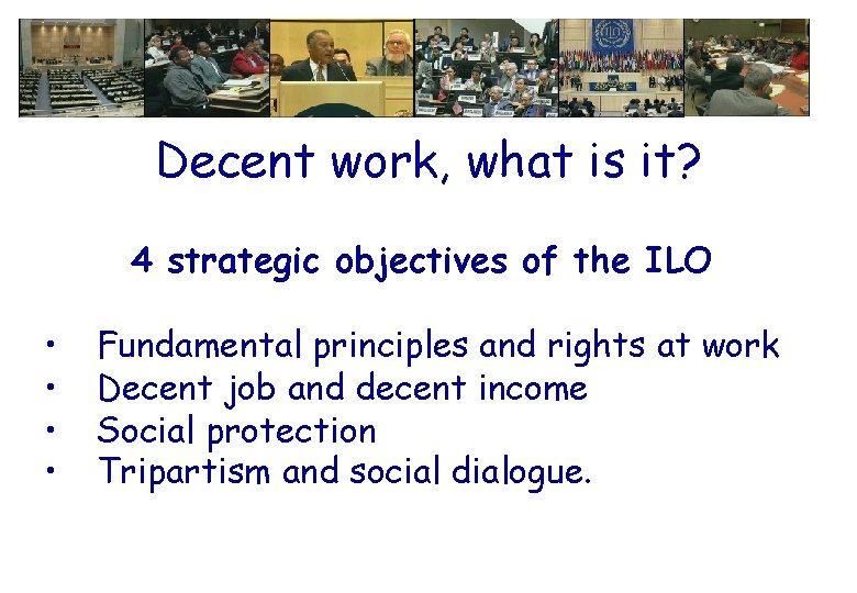 Decent work, what is it? 4 strategic objectives of the ILO • • Fundamental