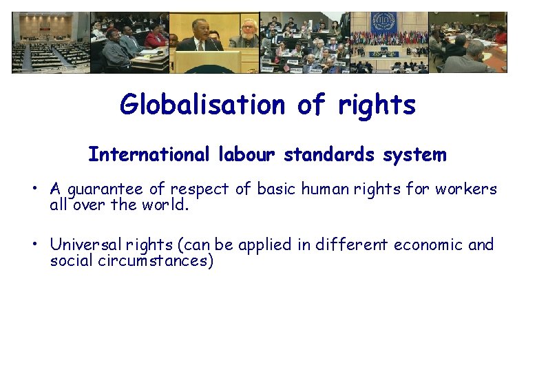 Globalisation of rights International labour standards system • A guarantee of respect of basic