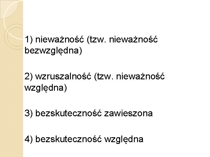 1) nieważność (tzw. nieważność bezwzględna) 2) wzruszalność (tzw. nieważność względna) 3) bezskuteczność zawieszona 4)