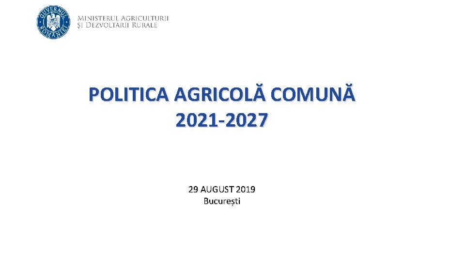 POLITICA AGRICOLĂ COMUNĂ 2021 -2027 29 AUGUST 2019 București 