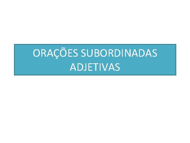 ORAÇÕES SUBORDINADAS ADJETIVAS 