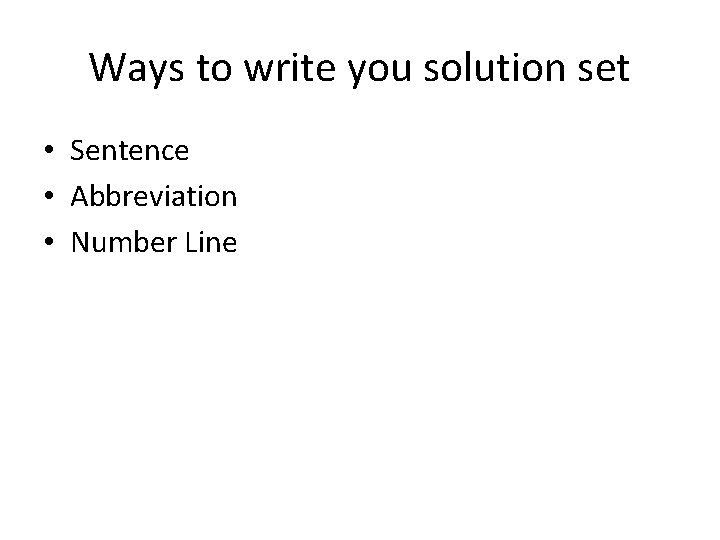 Ways to write you solution set • Sentence • Abbreviation • Number Line 