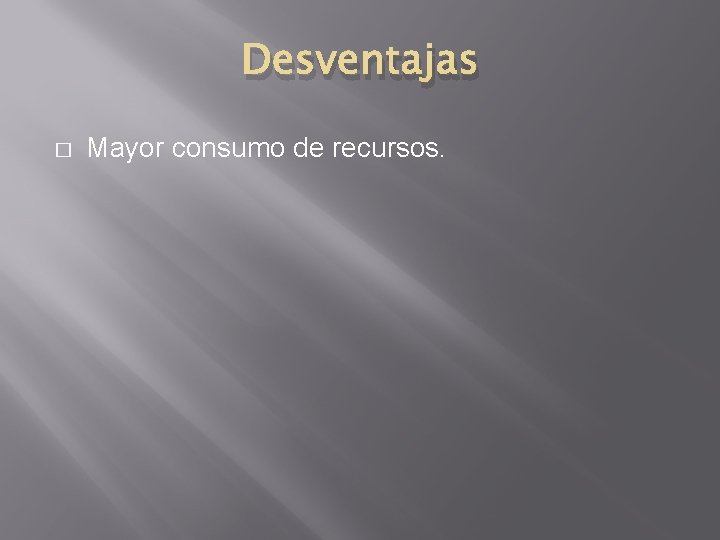 Desventajas � Mayor consumo de recursos. 