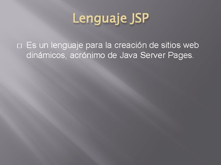 Lenguaje JSP � Es un lenguaje para la creación de sitios web dinámicos, acrónimo
